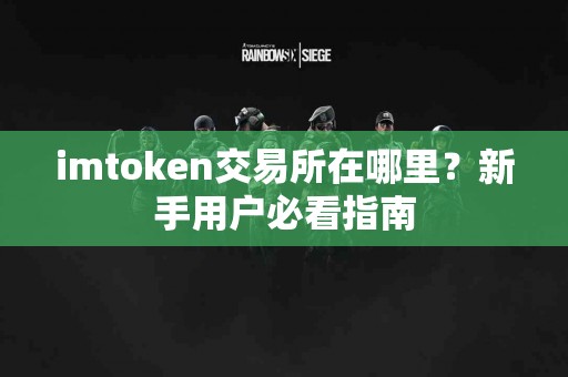 imtoken交易所在哪里？新手用户必看指南