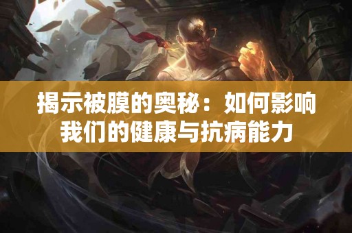 揭示被膜的奥秘：如何影响我们的健康与抗病能力