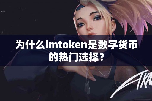 为什么imtoken是数字货币的热门选择？