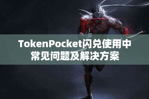 TokenPocket闪兑使用中常见问题及解决方案
