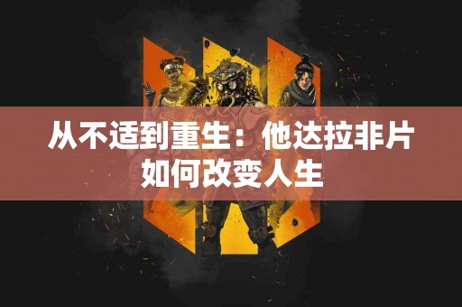 从不适到重生：他达拉非片如何改变人生