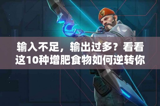 输入不足，输出过多？看看这10种增肥食物如何逆转你的体重!