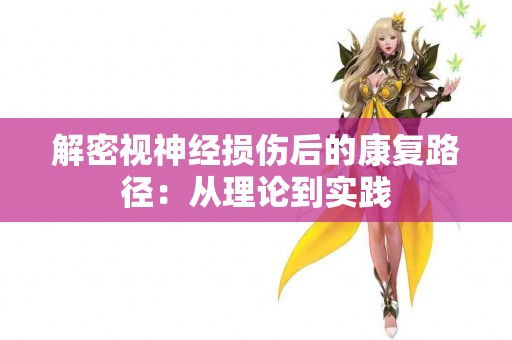 解密视神经损伤后的康复路径：从理论到实践