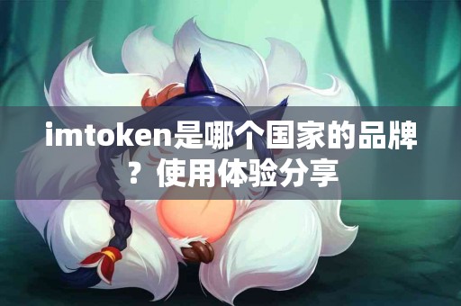 imtoken是哪个国家的品牌？使用体验分享
