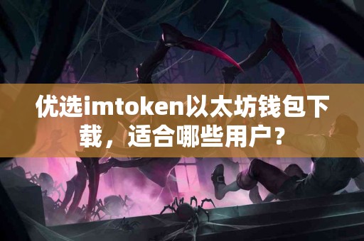 优选imtoken以太坊钱包下载，适合哪些用户？