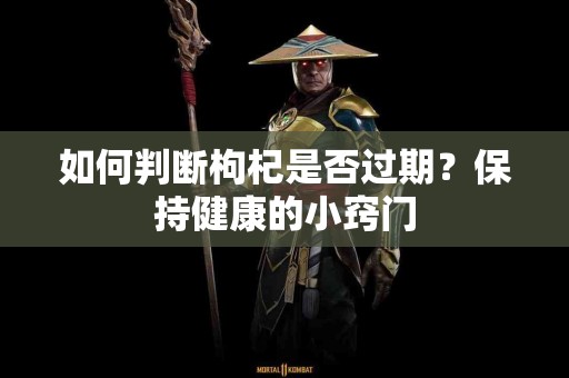 如何判断枸杞是否过期？保持健康的小窍门