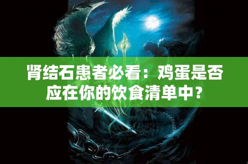 肾结石患者必看：鸡蛋是否应在你的饮食清单中？