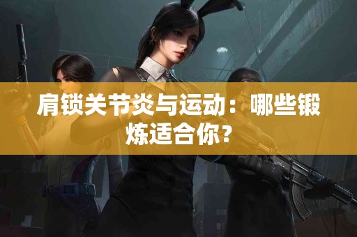 肩锁关节炎与运动：哪些锻炼适合你？