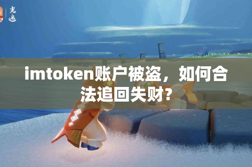 imtoken账户被盗，如何合法追回失财？
