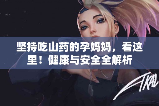 坚持吃山药的孕妈妈，看这里！健康与安全全解析
