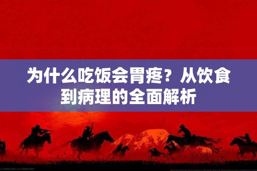 为什么吃饭会胃疼？从饮食到病理的全面解析