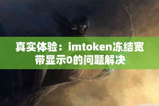 真实体验：imtoken冻结宽带显示0的问题解决