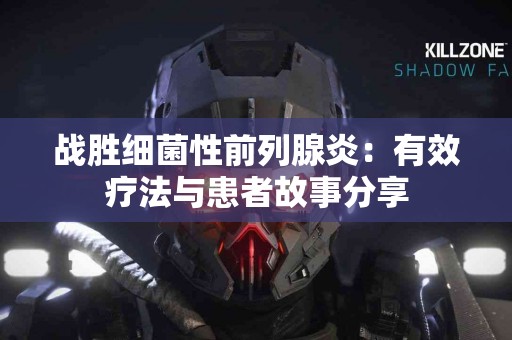 战胜细菌性前列腺炎：有效疗法与患者故事分享