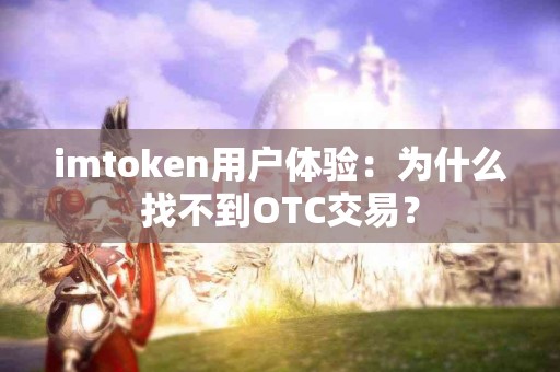 imtoken用户体验：为什么找不到OTC交易？