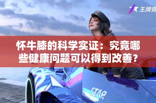 怀牛膝的科学实证：究竟哪些健康问题可以得到改善？