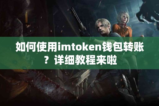 如何使用imtoken钱包转账？详细教程来啦