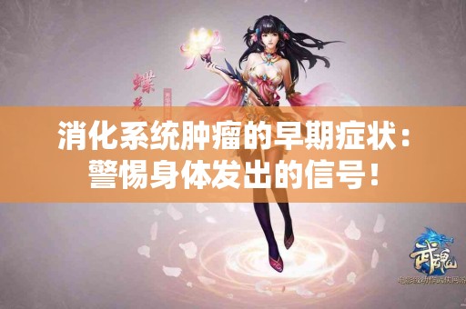 消化系统肿瘤的早期症状：警惕身体发出的信号！