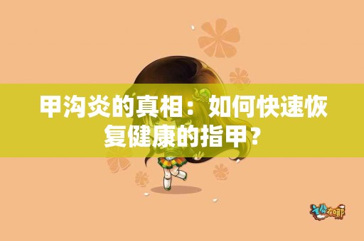 甲沟炎的真相：如何快速恢复健康的指甲？