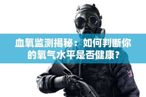 血氧监测揭秘：如何判断你的氧气水平是否健康？