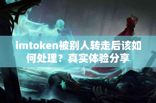 imtoken被别人转走后该如何处理？真实体验分享