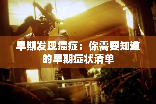 早期发现癌症：你需要知道的早期症状清单