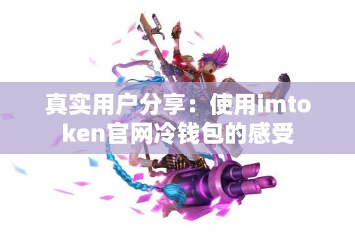 真实用户分享：使用imtoken官网冷钱包的感受