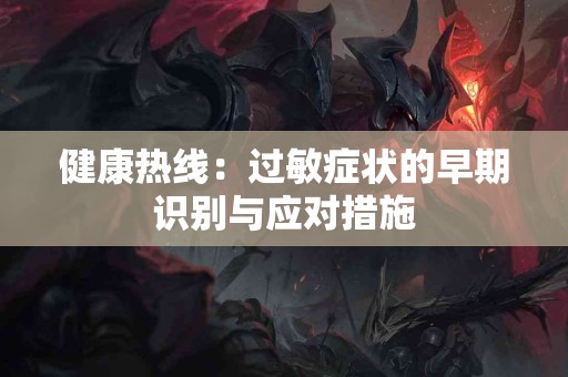 健康热线：过敏症状的早期识别与应对措施
