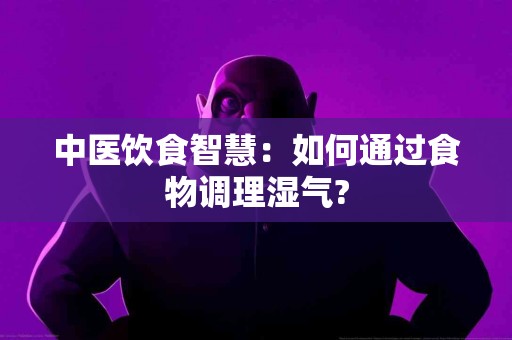 中医饮食智慧：如何通过食物调理湿气?
