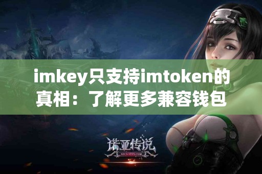 imkey只支持imtoken的真相：了解更多兼容钱包