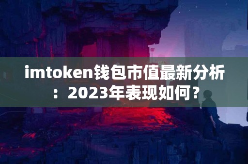 imtoken钱包市值最新分析：2023年表现如何？