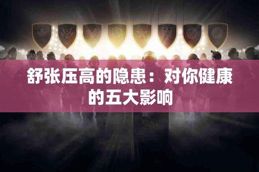 舒张压高的隐患：对你健康的五大影响