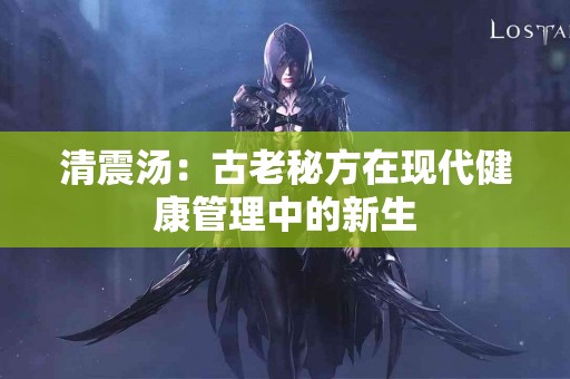 清震汤：古老秘方在现代健康管理中的新生