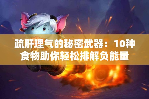 疏肝理气的秘密武器：10种食物助你轻松排解负能量