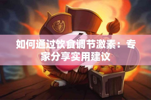 如何通过饮食调节激素：专家分享实用建议