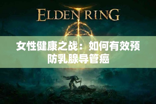 女性健康之战：如何有效预防乳腺导管癌