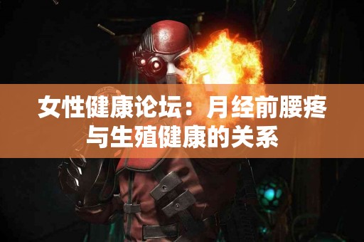 女性健康论坛：月经前腰疼与生殖健康的关系