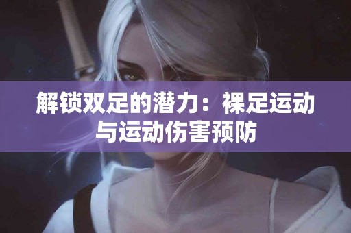 解锁双足的潜力：裸足运动与运动伤害预防