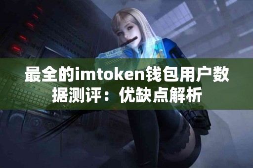 最全的imtoken钱包用户数据测评：优缺点解析