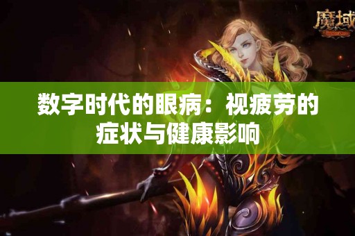 数字时代的眼病：视疲劳的症状与健康影响