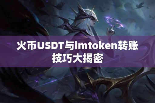 火币USDT与imtoken转账技巧大揭密