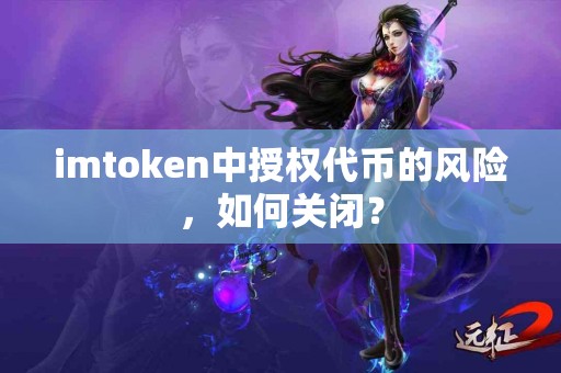 imtoken中授权代币的风险，如何关闭？