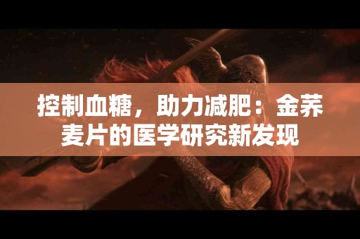 控制血糖，助力减肥：金荞麦片的医学研究新发现