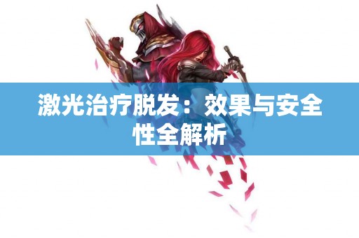 激光治疗脱发：效果与安全性全解析