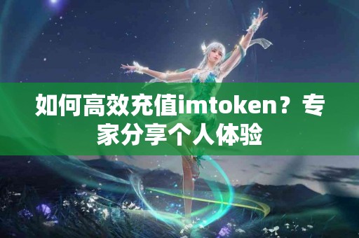 如何高效充值imtoken？专家分享个人体验