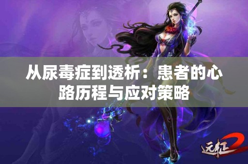 从尿毒症到透析：患者的心路历程与应对策略