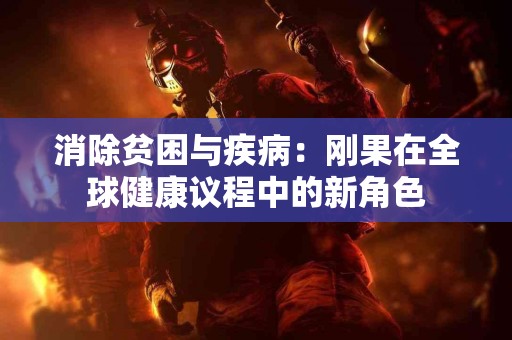 消除贫困与疾病：刚果在全球健康议程中的新角色