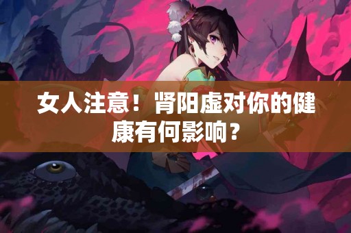 女人注意！肾阳虚对你的健康有何影响？