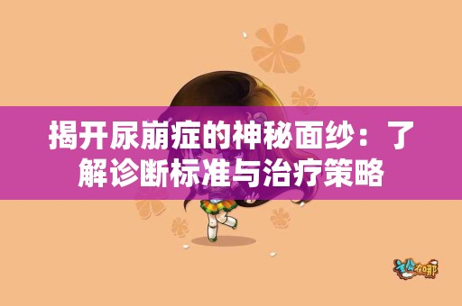 揭开尿崩症的神秘面纱：了解诊断标准与治疗策略