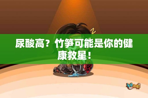 尿酸高？竹笋可能是你的健康救星！