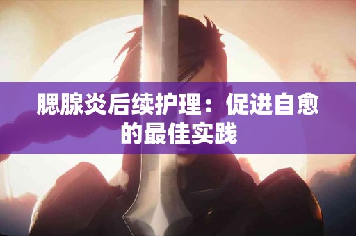 腮腺炎后续护理：促进自愈的最佳实践